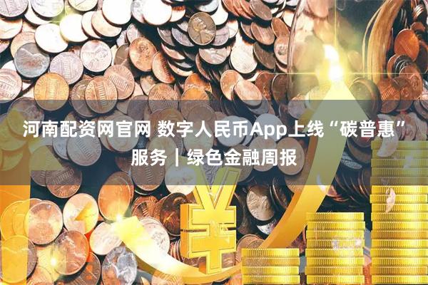 河南配资网官网 数字人民币App上线“碳普惠”服务｜绿色金融周报