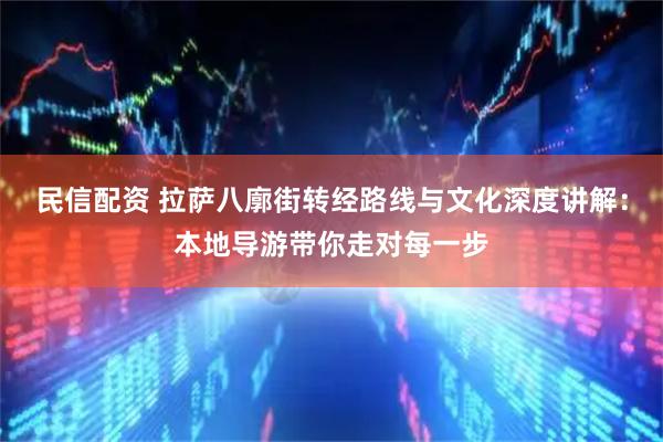 民信配资 拉萨八廓街转经路线与文化深度讲解：本地导游带你走对每一步