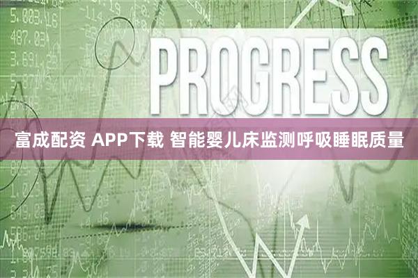 富成配资 APP下载 智能婴儿床监测呼吸睡眠质量