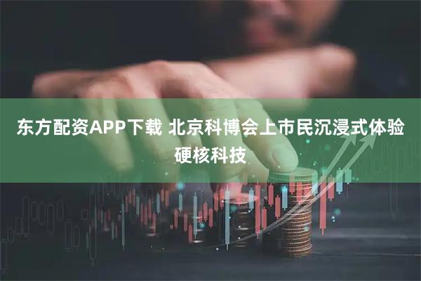东方配资APP下载 北京科博会上市民沉浸式体验硬核科技