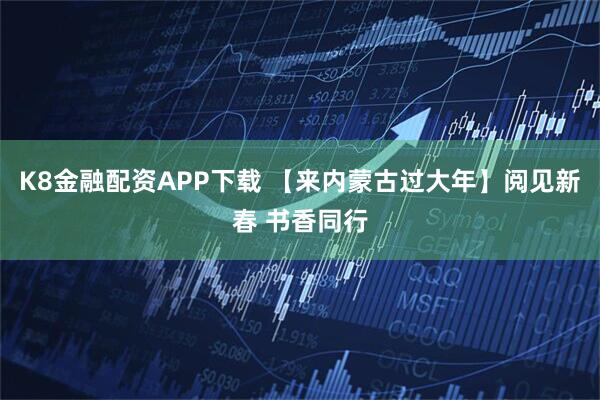 K8金融配资APP下载 【来内蒙古过大年】阅见新春 书香同行